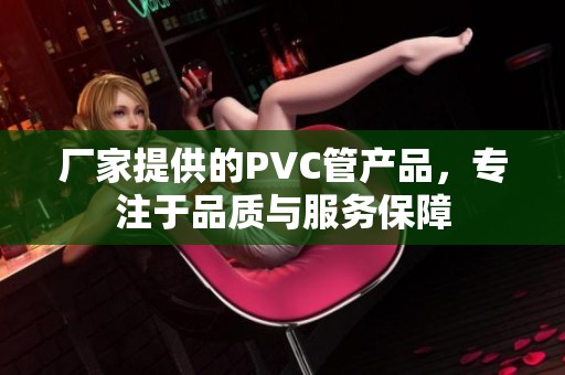 厂家提供的PVC管产品，专注于品质与服务保障