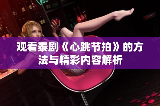观看泰剧《心跳节拍》的方法与精彩内容解析