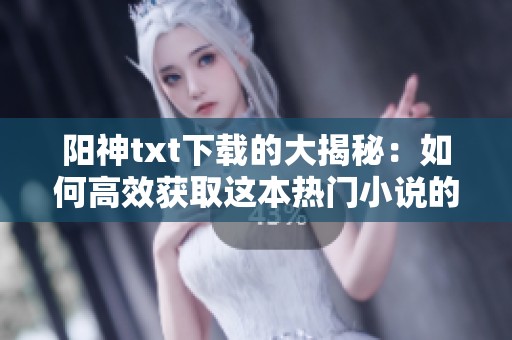 阳神txt下载的大揭秘：如何高效获取这本热门小说的电子书版本