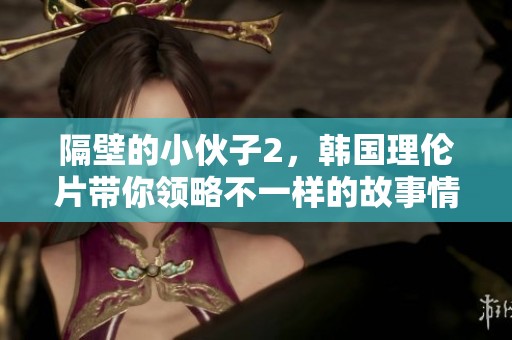 隔壁的小伙子2，韩国理伦片带你领略不一样的故事情节