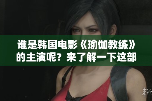 谁是韩国电影《瑜伽教练》的主演呢？来了解一下这部影片中的演员吧！