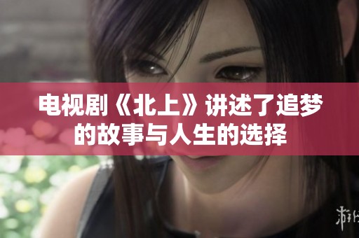 电视剧《北上》讲述了追梦的故事与人生的选择