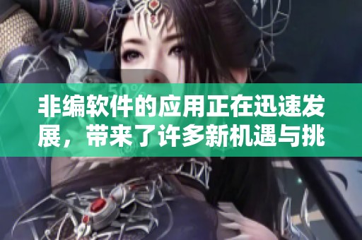 非编软件的应用正在迅速发展，带来了许多新机遇与挑战。
