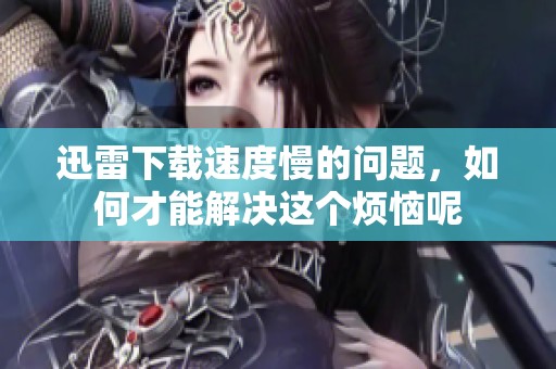 迅雷下载速度慢的问题，如何才能解决这个烦恼呢