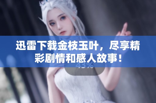 迅雷下载金枝玉叶，尽享精彩剧情和感人故事！