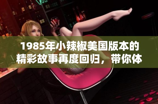 1985年小辣椒美国版本的精彩故事再度回归，带你体验别样魅力