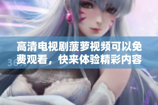 高清电视剧菠萝视频可以免费观看，快来体验精彩内容吧！