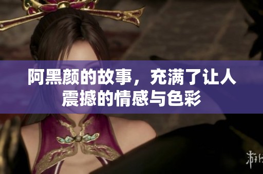 阿黑颜的故事，充满了让人震撼的情感与色彩