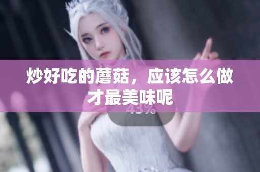 炒好吃的蘑菇，应该怎么做才最美味呢