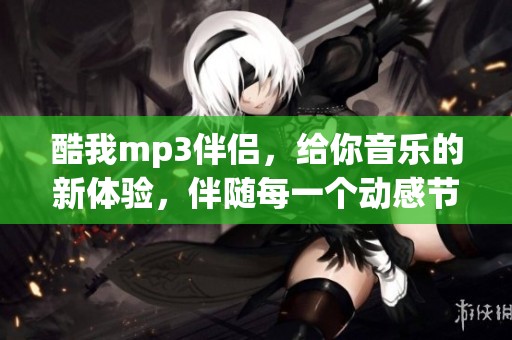 酷我mp3伴侣，给你音乐的新体验，伴随每一个动感节拍