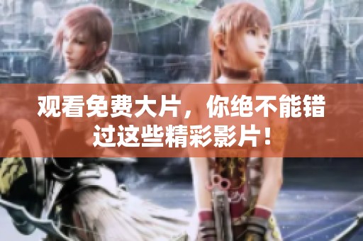 观看免费大片，你绝不能错过这些精彩影片！