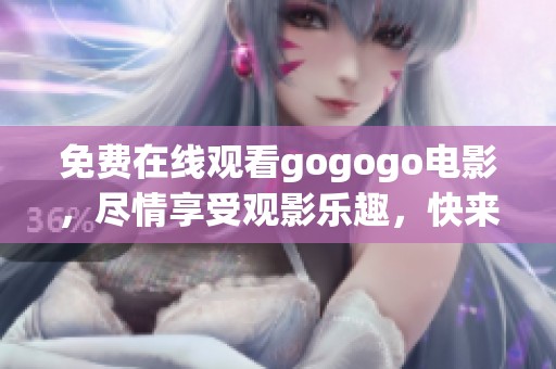 免费在线观看gogogo电影，尽情享受观影乐趣，快来观看吧！