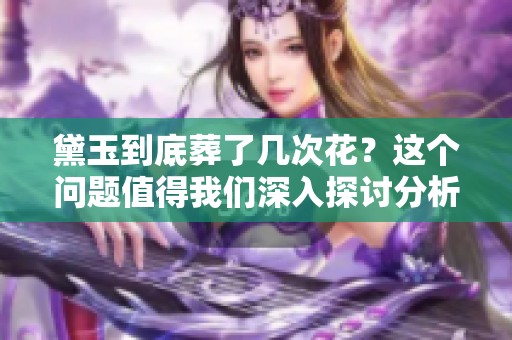 黛玉到底葬了几次花？这个问题值得我们深入探讨分析一下。