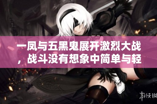 一凤与五黑鬼展开激烈大战，战斗没有想象中简单与轻松