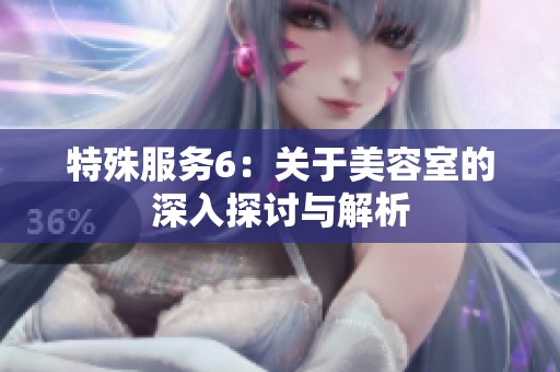 特殊服务6：关于美容室的深入探讨与解析