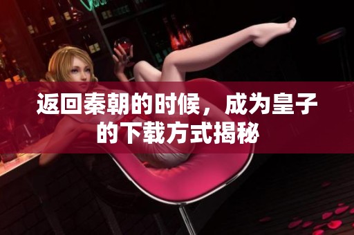 返回秦朝的时候，成为皇子的下载方式揭秘