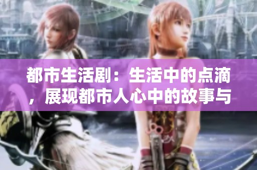 都市生活剧：生活中的点滴，展现都市人心中的故事与追求