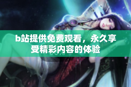 b站提供免费观看，永久享受精彩内容的体验