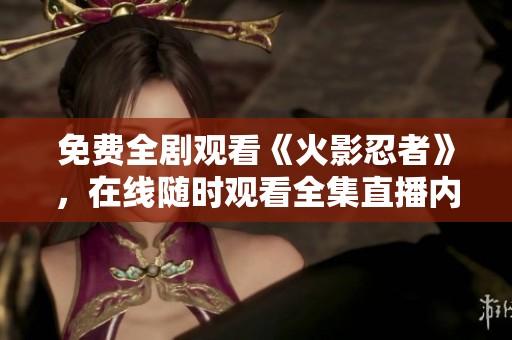 免费全剧观看《火影忍者》，在线随时观看全集直播内容
