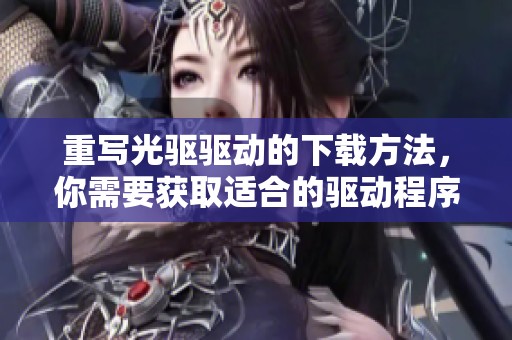 重写光驱驱动的下载方法，你需要获取适合的驱动程序。