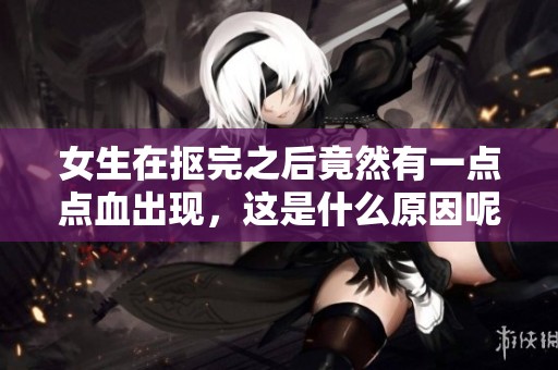 女生在抠完之后竟然有一点点血出现，这是什么原因呢