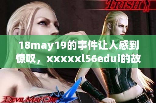 18may19的事件让人感到惊叹，xxxxxl56edui的故事引发人们深思。