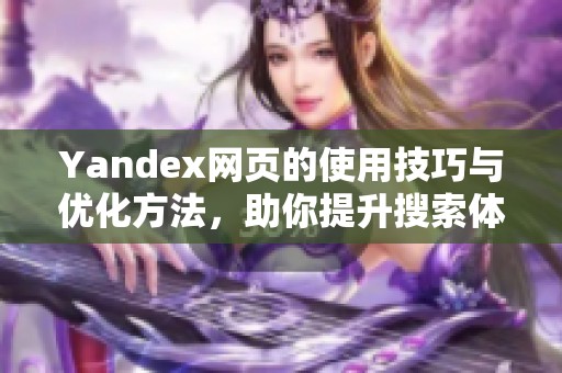 Yandex网页的使用技巧与优化方法，助你提升搜索体验与效率