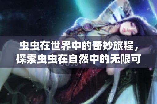 虫虫在世界中的奇妙旅程，探索虫虫在自然中的无限可能性