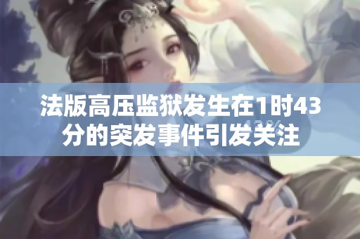 法版高压监狱发生在1时43分的突发事件引发关注