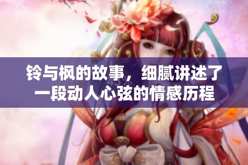 铃与枫的故事，细腻讲述了一段动人心弦的情感历程