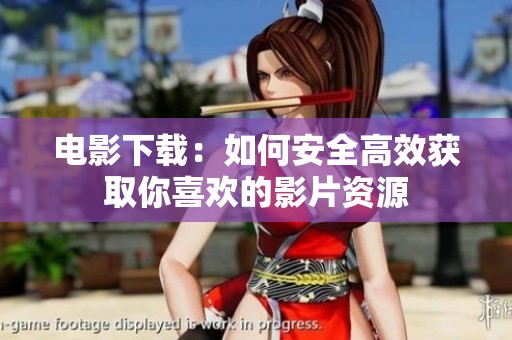 电影下载：如何安全高效获取你喜欢的影片资源
