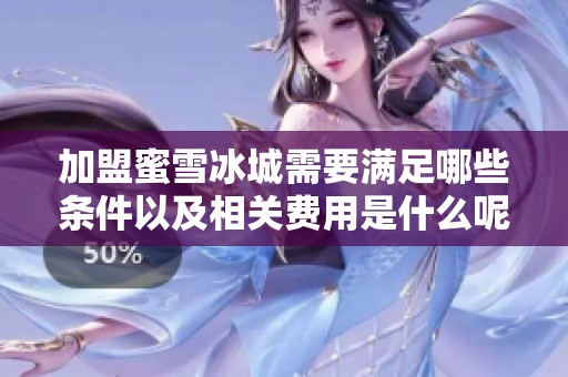 加盟蜜雪冰城需要满足哪些条件以及相关费用是什么呢
