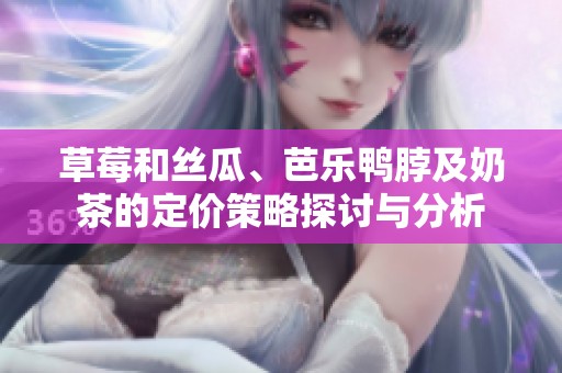 草莓和丝瓜、芭乐鸭脖及奶茶的定价策略探讨与分析