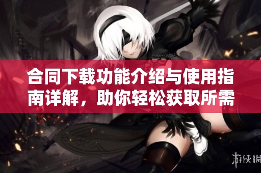 合同下载功能介绍与使用指南详解，助你轻松获取所需文件