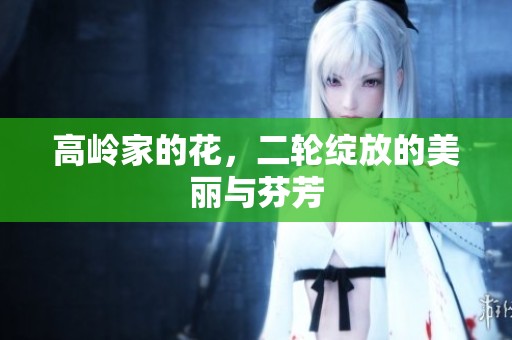 高岭家的花，二轮绽放的美丽与芬芳
