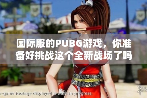 国际服的PUBG游戏，你准备好挑战这个全新战场了吗