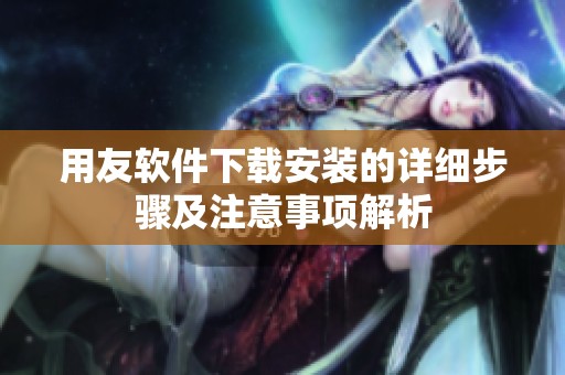 用友软件下载安装的详细步骤及注意事项解析