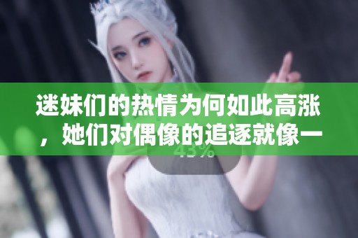 迷妹们的热情为何如此高涨，她们对偶像的追逐就像一场狂欢。