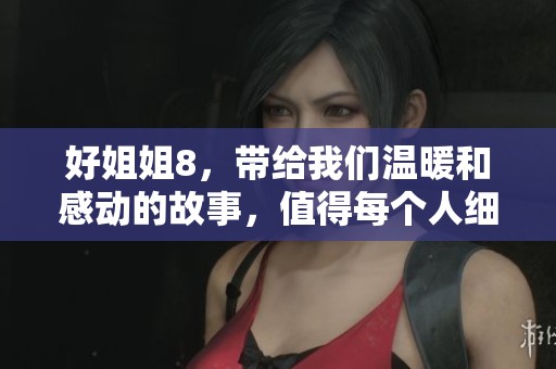 好姐姐8，带给我们温暖和感动的故事，值得每个人细细品味与思考
