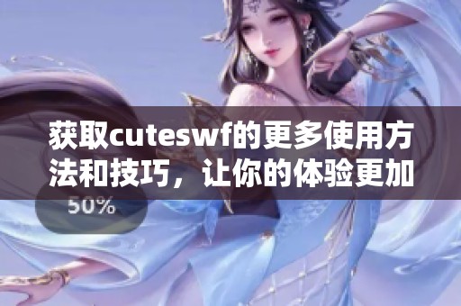 获取cuteswf的更多使用方法和技巧，让你的体验更加丰富多彩