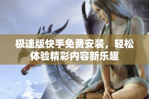 极速版快手免费安装，轻松体验精彩内容新乐趣