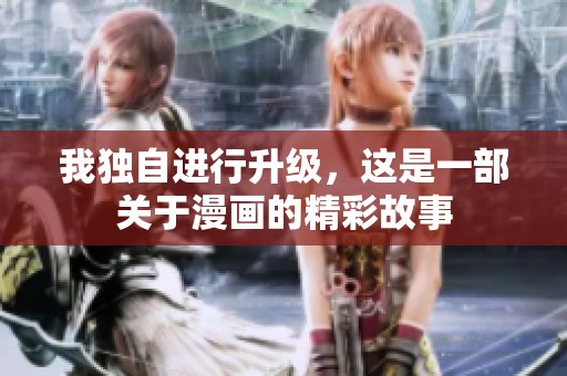 我独自进行升级，这是一部关于漫画的精彩故事