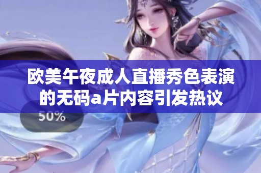 欧美午夜**直播秀色表演的****内容引发热议