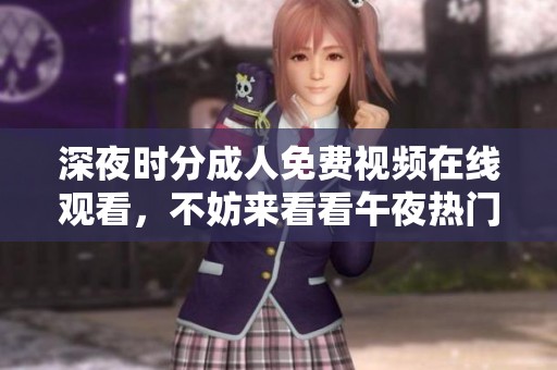 深夜时分**免费视频在线观看，不妨来看看午夜热门**推荐