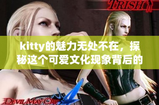 kitty的魅力无处不在，探秘这个可爱文化现象背后的秘密
