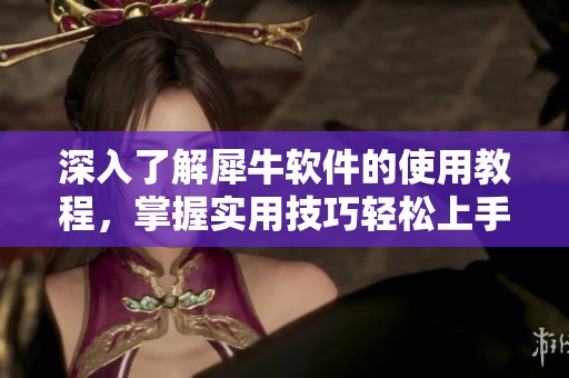 深入了解犀牛软件的使用教程，掌握实用技巧轻松上手操作方法