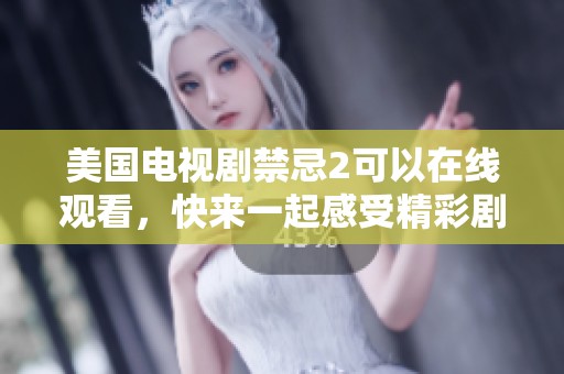 美国电视剧禁忌2可以在线观看，快来一起感受精彩剧情吧！