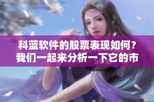 科蓝软件的股票表现如何？我们一起来分析一下它的市场走势。