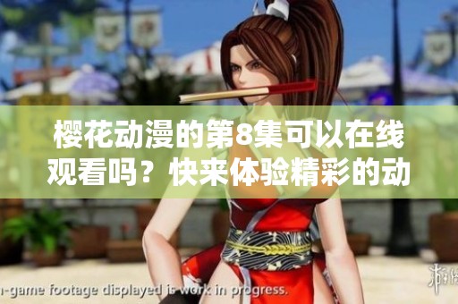 樱花动漫的第8集可以在线观看吗？快来体验精彩的动漫吧！