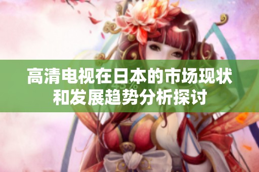 高清电视在日本的市场现状和发展趋势分析探讨